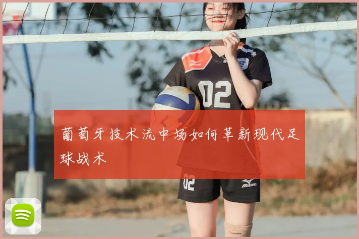 葡萄牙技术流中场如何革新现代足球战术