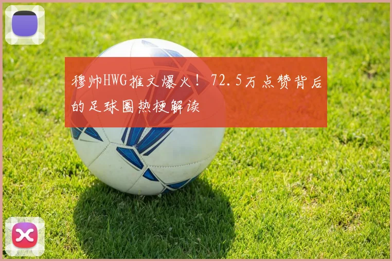 穆帅HWG推文爆火！72.5万点赞背后的足球圈热梗解读