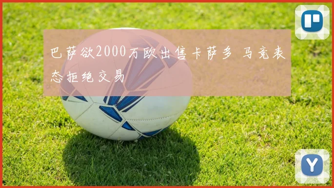 巴萨欲2000万欧出售卡萨多 马竞表态拒绝交易
