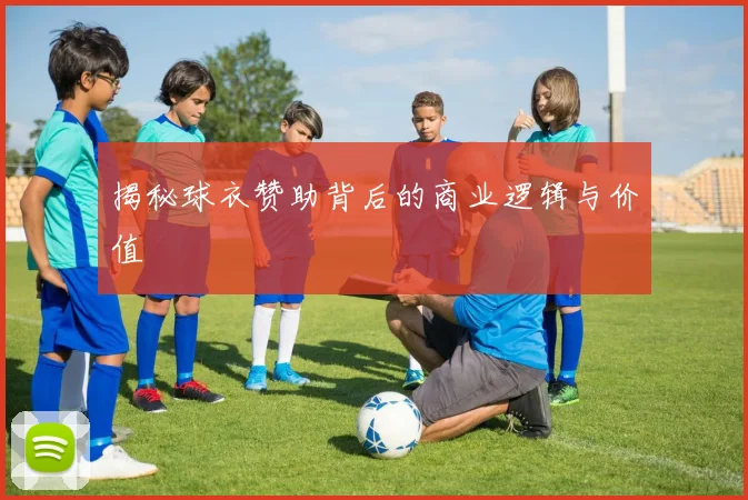 揭秘球衣赞助背后的商业逻辑与价值