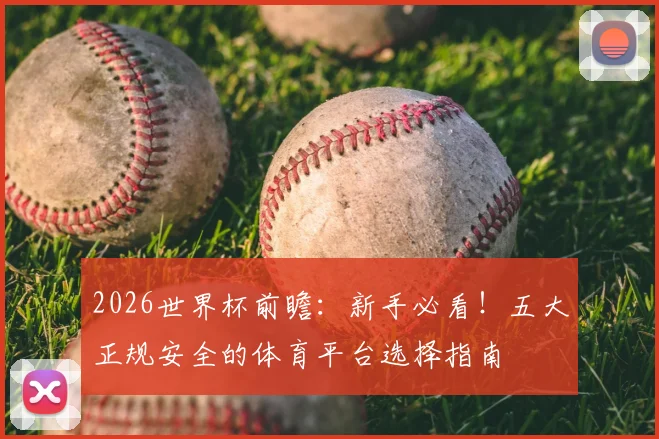 2026世界杯前瞻：新手必看！五大正规安全的体育平台选择指南