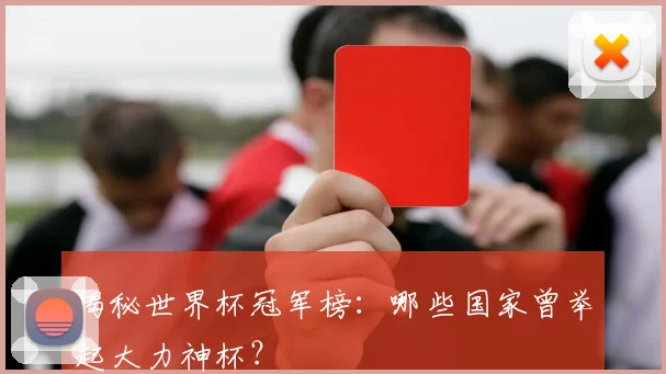 揭秘世界杯冠军榜：哪些国家曾举起大力神杯？