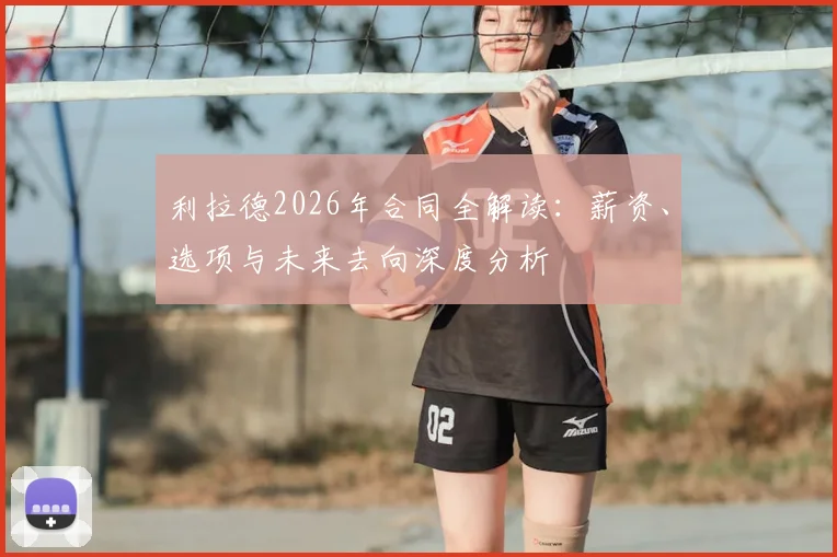 利拉德2026年合同全解读：薪资、选项与未来去向深度分析