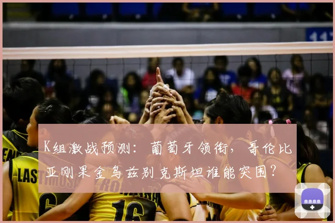 K组激战预测：葡萄牙领衔，哥伦比亚刚果金乌兹别克斯坦谁能突围？