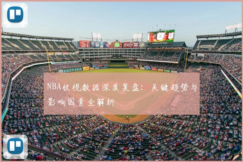 NBA收视数据深度复盘：关键趋势与影响因素全解析