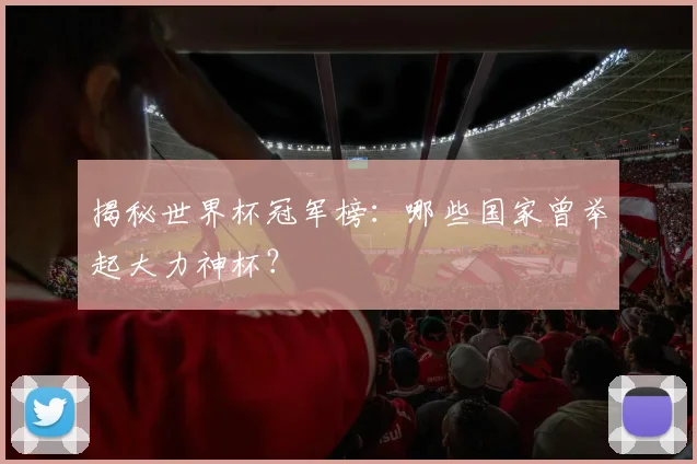 揭秘世界杯冠军榜：哪些国家曾举起大力神杯？