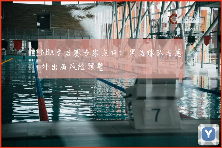 NBA季后赛专家点评：黑马球队与意外出局风险预警