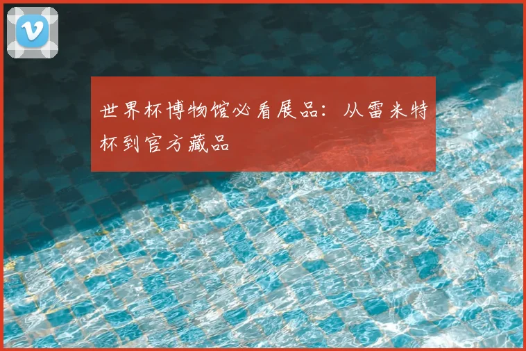 世界杯博物馆必看展品：从雷米特杯到官方藏品