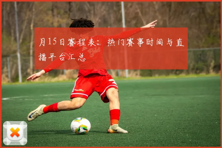 月15日赛程表：热门赛事时间与直播平台汇总