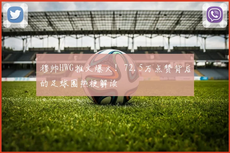 穆帅HWG推文爆火！72.5万点赞背后的足球圈热梗解读